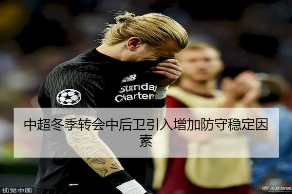 中超冬季转会中后卫引入增加防守稳定因素